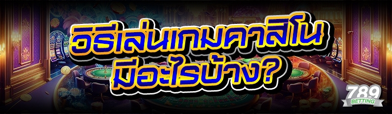 วิธีเล่นเกมคาสิโน มีอะไรบ้าง?